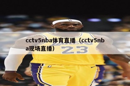 cctv5nba体育直播（cctv5nba现场直播）