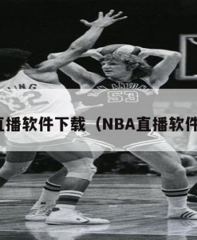 nba直播软件下载（NBA直播软件下载）